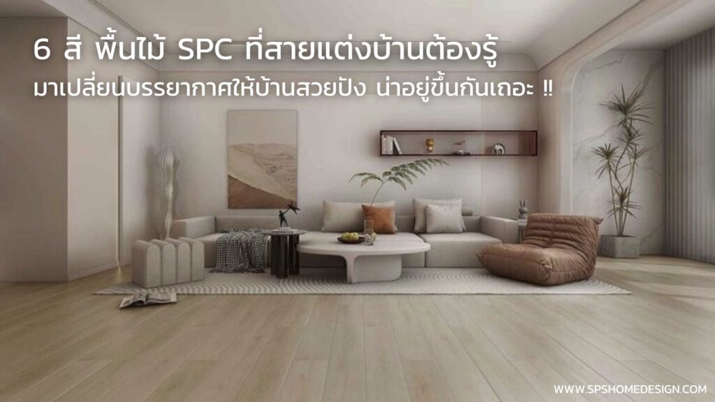 6 สี พื้นไม้ SPC ที่สายแต่งบ้านต้องรู้! เปลี่ยนบรรยากาศให้บ้านสวยปังขึ้นทันที