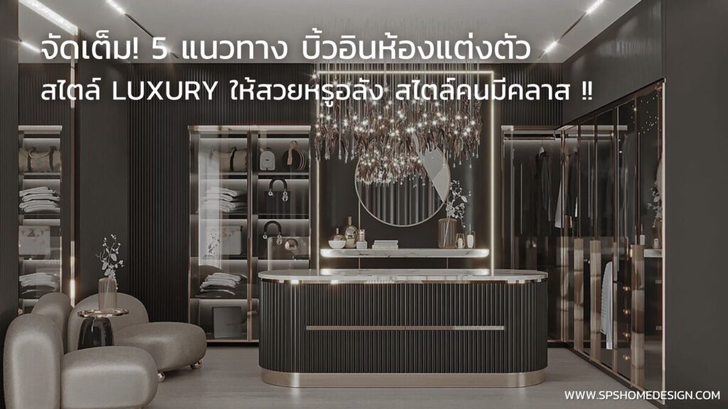 จัดเต็ม! 5 แนวทาง บิ้วอินห้องแต่งตัว สไตล์ Luxury ให้สวยอลัง สไตล์คนมีคลาส