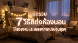 มัดรวม 7 วิธีแต่งห้องนอน ให้สวยงามและบรรยากาศน่านอนสุดๆ