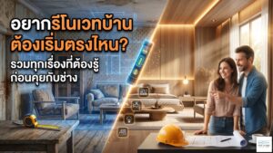อยากรีโนเวทบ้าน ต้องเริ่มตรงไหน? รวมทุกเรื่องที่ต้องรู้ ก่อนคุยกับช่าง