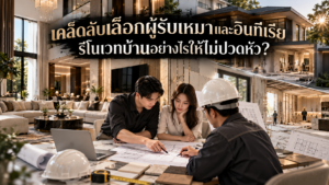 เคล็ดลับเลือกผู้รับเหมาและอินทีเรีย รีโนเวทบ้านอย่างไรให้ไม่ปวดหัว?